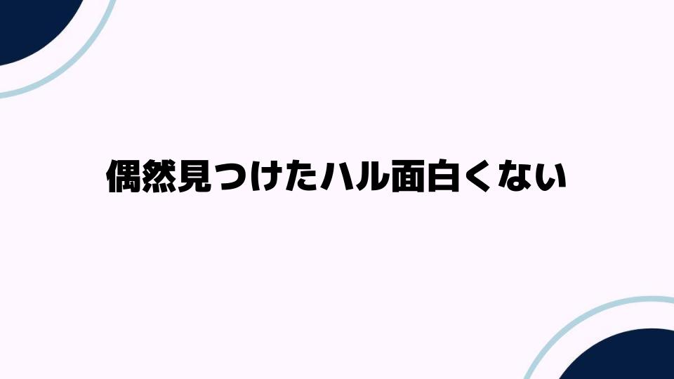 偶然見つけたハル面白くないと感じる理由